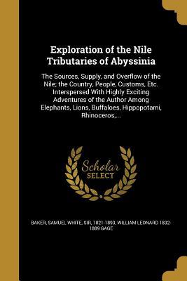 Full Download Exploration of the Nile Tributaries of Abyssinia: The Sources, Supply, and Overflow of the Nile; The Country, People, Customs, Etc. Interspersed with Highly Exciting Adventures of the Author Among Elephants, Lions, Buffaloes, Hippopotami, Rhinoceros - William Leonard 1832-1889 Gage file in PDF