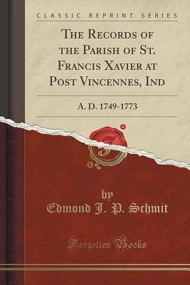 Read The Records of the Parish of St. Francis Xavier at Post Vincennes, Ind: A. D. 1749-1773 (Classic Reprint) - Edmond J P Schmit file in PDF