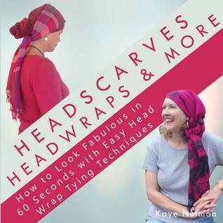 Read Online Headscarves, Head Wraps & More: How to Look Fabulous in 60 Seconds with Easy Head Wrap Tying Techniques - Kaye Nutman | PDF
