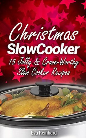 Read Online Christmas Slow Cooker: 15 Jolly & Crave-Worthy Slow Cooker Recipes (Holiday Cooking, Thanksgiving, Crock Pot Recipes) - Eva Reinhard | PDF