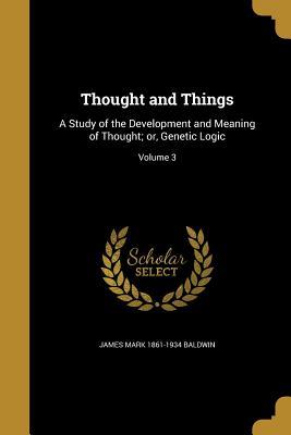 Full Download Thought and Things: A Study of the Development and Meaning of Thought; Or, Genetic Logic; Volume 3 - James Mark Baldwin file in PDF