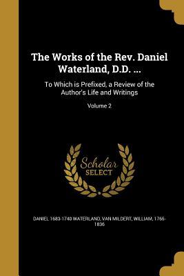 Full Download The Works of the REV. Daniel Waterland, D.D. : To Which Is Prefixed, a Review of the Author's Life and Writings; Volume 2 - Daniel Waterland | ePub