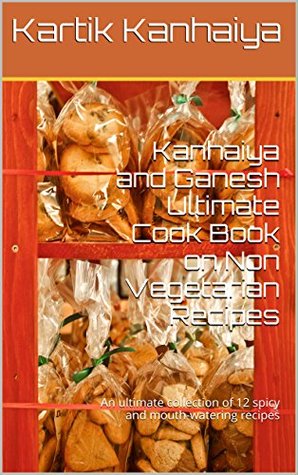 Read Online Kanhaiya and Ganesh Ultimate Cook Book on Non Vegetarian Recipes: An ultimate collection of 12 spicy and mouth-watering recipes - Kartik Kanhaiya | PDF