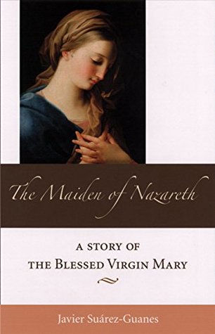 Full Download The Maiden of Nazareth: A Story of the Blessed Virgin Mary - Javier Suárez-Guanes file in PDF