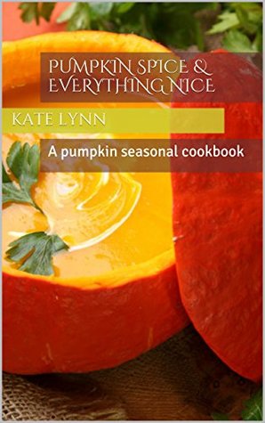 Read Pumpkin Spice & Everything Nice: A pumpkin seasonal cookbook - Kate Lynn | PDF