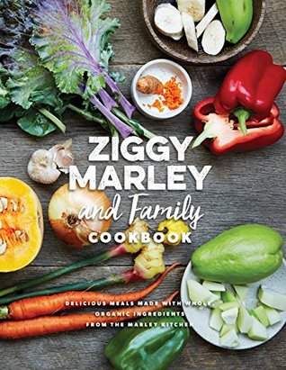 Read Ziggy Marley and Family Cookbook: Delicious Meals Made With Whole, Organic Ingredients from the Marley Kitchen - Ziggy Marley file in PDF