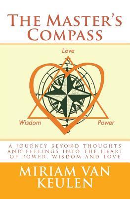 Full Download The Master's Compass: A Journey Beyond Thoughts and Feelings Into the Heart of Power, Wisdom and Love. - Miriam Van Keulen | PDF