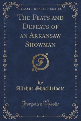 Read Online The Feats and Defeats of an Arkansaw Showman (Classic Reprint) - Allehue Shacklefoote | ePub