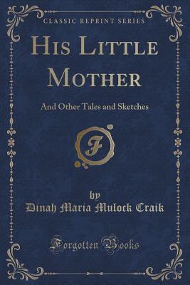 Read His Little Mother: And Other Tales and Sketches (Classic Reprint) - Dinah Maria Mulock Craik file in ePub