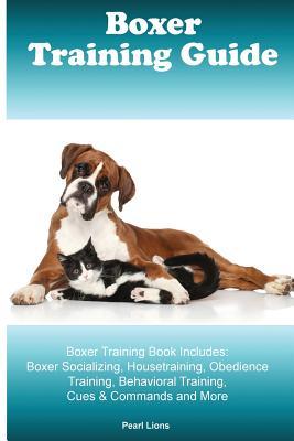 Read Online Boxer Training Guide Boxer Training Book Includes: Boxer Socializing, Housetraining, Obedience Training, Behavioral Training, Cues & Commands and More - Pearl Lions | PDF