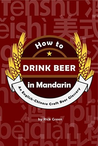 Read How to Drink Beer in Mandarin: An English-Chinese Craft Beer Glossary - Rick Green file in PDF