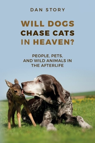 Download Will Dogs Chase Cats in Heaven?: People, Pets, and Wild Animals in the Afterlife - Dan Story | PDF