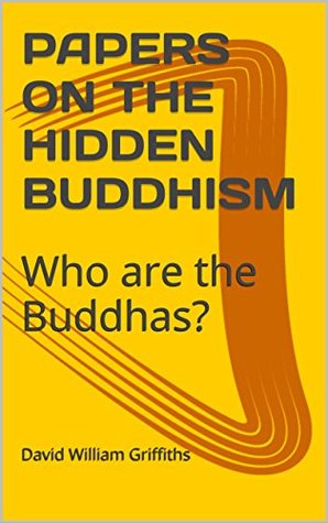 Read PAPERS ON THE HIDDEN BUDDHISM: Who are the Buddhas? - David William Griffiths file in ePub