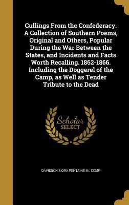 Read Cullings from the Confederacy. a Collection of Southern Poems, Original and Others, Popular During the War Between the States, and Incidents and Facts Worth Recalling. 1862-1866. Including the Doggerel of the Camp, as Well as Tender Tribute to the Dead - Nora Fontaine M Davidson file in PDF