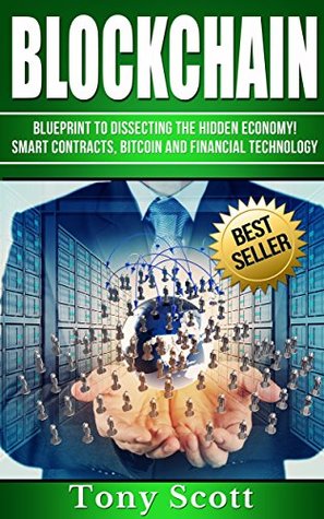 Read Blockchain: Blueprint to Dissecting The Hidden Economy!- Smart Contracts, Bitcoin and Financial Technology - Tony Scott | ePub
