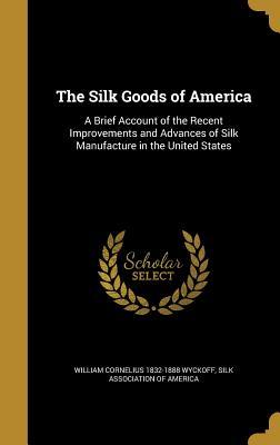 Full Download The Silk Goods of America: A Brief Account of the Recent Improvements and Advances of Silk Manufacture in the United States - William Cornelius Wyckoff | ePub