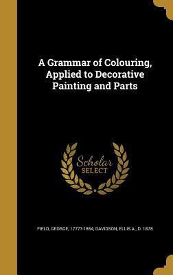Download A Grammar of Colouring, Applied to Decorative Painting and Parts - George 1777?-1854 Field file in PDF