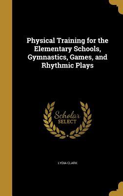 Download Physical Training for the Elementary Schools, Gymnastics, Games, and Rhythmic Plays - Lydia Clark file in PDF