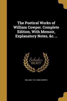 Read Online The Poetical Works of William Cowper. Complete Edition, with Memoir, Explanatory Notes, &C. .. - William Cowper | PDF