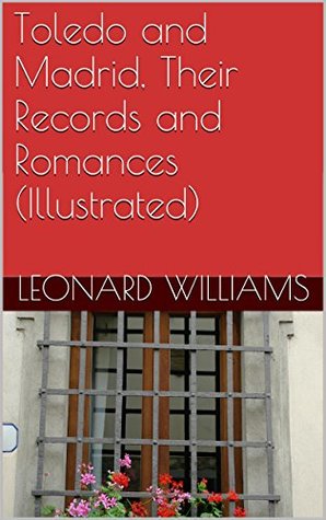 Read Online Toledo and Madrid, Their Records and Romances (Illustrated) - Leonard Williams file in ePub