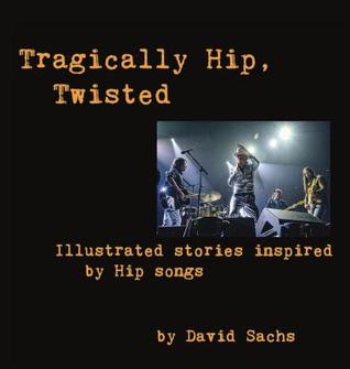 Read Online Tragically Hip, Twisted: Illustrated Stories Inspired by Hip Songs - David Sachs file in PDF