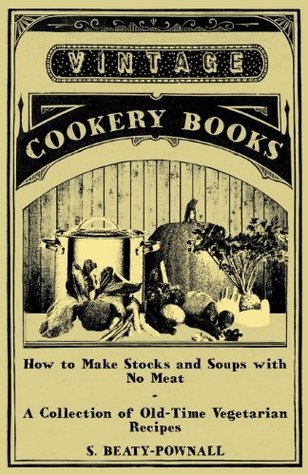 Read How to Make Stocks and Soups with No Meat - A Collection of Old-Time Vegetarian Recipes - S. Beaty-Pownall file in ePub
