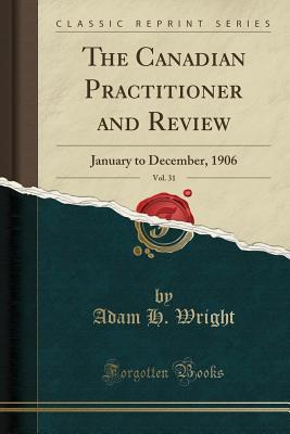 Read The Canadian Practitioner and Review, Vol. 31: January to December, 1906 (Classic Reprint) - Adam H Wright file in PDF