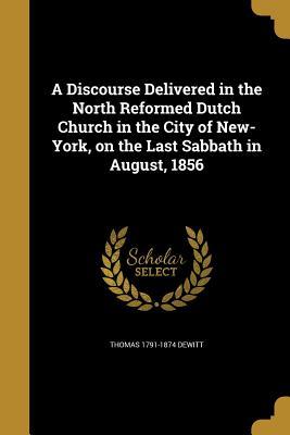 Download A Discourse Delivered in the North Reformed Dutch Church in the City of New-York, on the Last Sabbath in August, 1856 - Thomas 1791-1874 DeWitt file in PDF