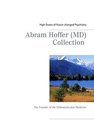 Read Abram Hoffer (MD) Collection: The Founder of the Orthomelecular Medicine (Orthomolekulare Aufklärung) - High Doses of Niacin changed Psychatry file in ePub