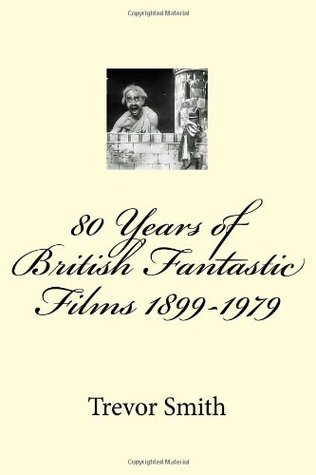 Read Online 80 Years of British Fantastic Films 1899-1979 - Trevor Smith file in PDF