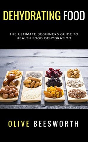 Read Online Dehydrating Food: The Ultimate Beginners Guide to Health Food Dehydration - Olive Beesworth file in ePub
