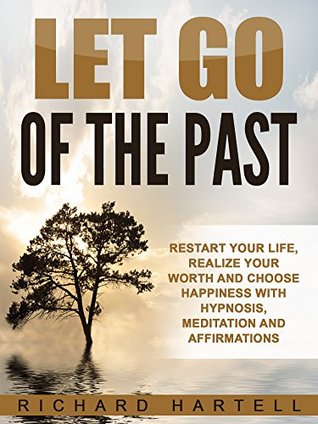Full Download Let Go of the Past: Restart Your Life, Realize Your Worth and Choose Happiness with Hypnosis, Meditation and Affirmations - Richard Hartell file in ePub