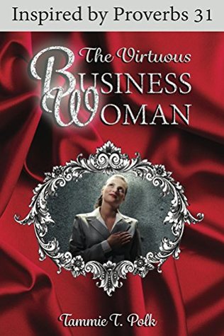 Read The Virtuous Business Woman: Inspired by Proverbs 31 - Tammie T. Polk | PDF