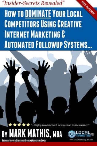 Full Download How to DOMINATE Your Competitors Using Creative Internet Marketing & Automated Followup Systems: Insider Tips & Tricks for Small Business Owners - Mark Mathis | ePub