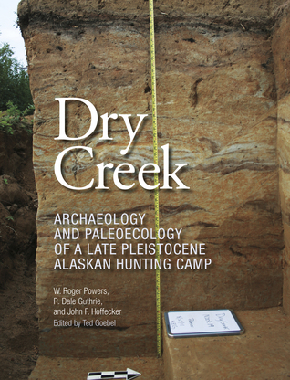 Download Dry Creek: Archaeology and Paleoecology of a Late Pleistocene Alaskan Hunting Camp - William Roger Powers | PDF