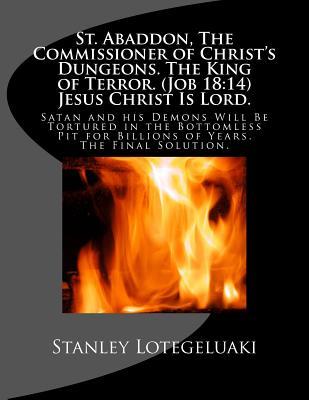 Read Online St. Abaddon, the Commissioner of Christ's Dungeons. the King of Terror. (Job 18: 14) Jesus Christ Is Lord.: Satan and His Demons Will Be Tortured in the Bottomless Pit for Billions of Years. the Final Solution. - Stanley O. Lotegeluaki | ePub