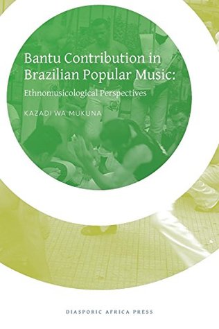 Download Bantu Contribution in Brazilian Popular Music: Ethnomusicological Perspectives - Kazadi Wa Mukuna file in ePub