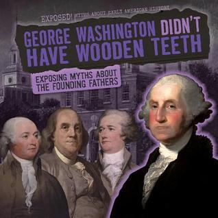 Read George Washington Didn't Have Wooden Teeth: Exposing Myths about the Founding Fathers - Ryan Nagelhout file in PDF