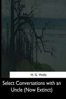 Read Online Select Conversations with an Uncle: (now Extinct) - H.G. Wells file in PDF