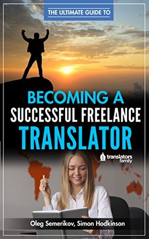Read Online The Ultimate Guide to Becoming a Successful Freelance Translator: Written by translators for translators - Oleg Semerikov file in ePub
