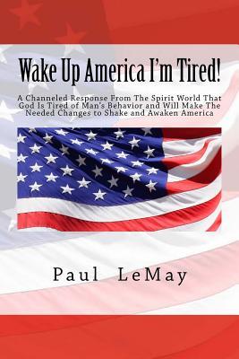 Read Wake Up America I'm Tired!: A Channeled Response from the Spirit World That God Is Tired of Man's Behavior and Will Make the Needed Changes to Shake and Awaken America - Paul and Luccia Lemay file in ePub