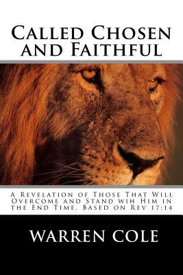 Read Online Called Chosen and Faithful: A Revelation of Those That Will Overcome and Stand with Him in the End Times - Warren E Cole file in PDF