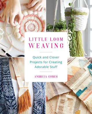 Read Online Little Loom Weaving: Quick and Clever Projects for Creating Adorable Stuff - Andreia Gomes | PDF