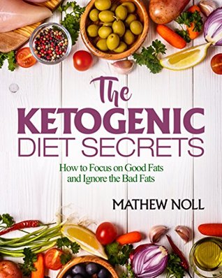 Read The Ketogenic Diet Secrets: How to Focus on Good Fats and Ignore the Bad Fats - Mathew Noll | ePub