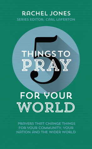Full Download 5 Things to Pray for Your World: Prayers that change things for your Community, your Nation and the wider World - Rachel Jones | PDF