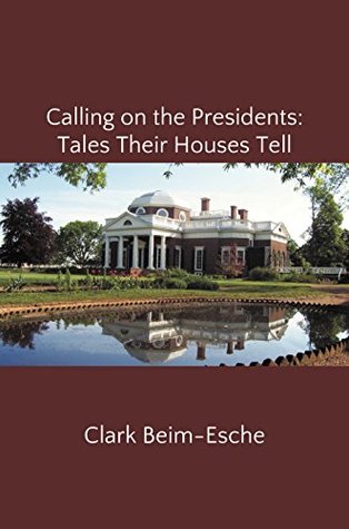 Read Calling on the Presidents: Tales Their Houses Tell - Clark Beim-Esche file in PDF