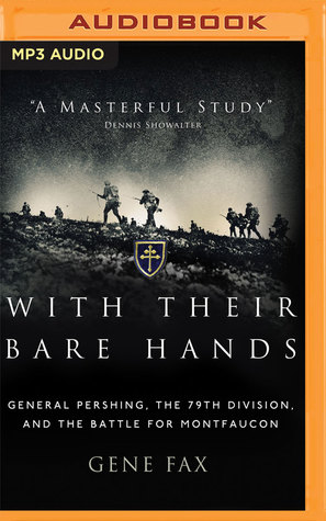 Read Online With Their Bare Hands: General Pershing, the 79th Division, and the Battle for Montfaucon - Gene Fax | ePub