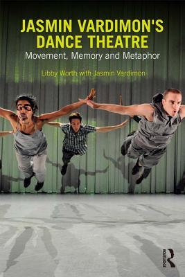 Download Jasmin Vardimon's Dance Theatre: Movement, Memory and Metaphor - Libby Worth | PDF