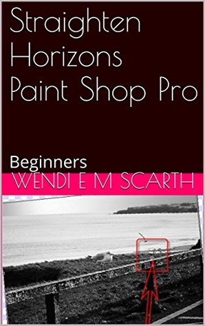 Read Online Straighten Horizons Paint Shop Pro: Beginners (Paint Shop Pro Made Easy by Wendi E M Scarth Book 72) - Wendi E.M. Scarth | ePub