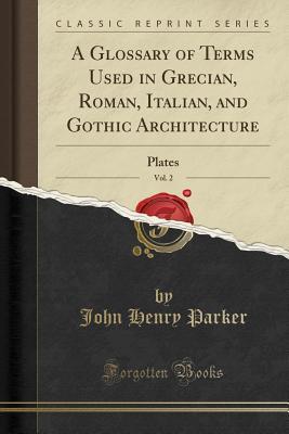 Read A Glossary of Terms Used in Grecian, Roman, Italian, and Gothic Architecture, Vol. 2: Plates (Classic Reprint) - John Henry Parker file in PDF
